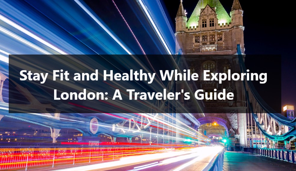 Stay Fit and Healthy While Exploring London: A Traveler's Guide