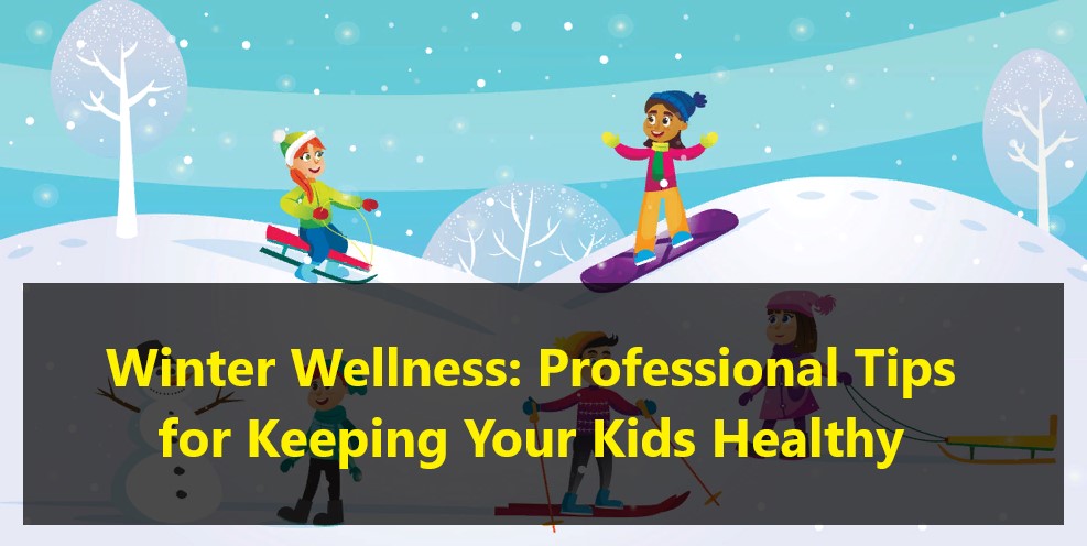 Winter Wellness: Professional Tips for Keeping Your Kids Healthy