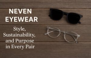 Neven Eyewear: Style, Sustainability, and Purpose in Every Pair