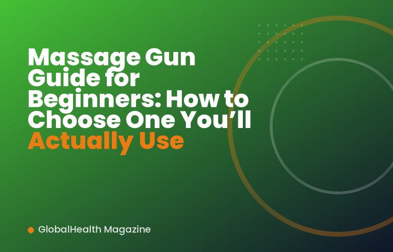 Massage Gun Guide for Beginners: How to Choose One You’ll Actually Use
